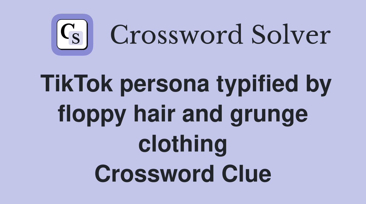TikTok persona typified by floppy hair and grunge clothing Crossword